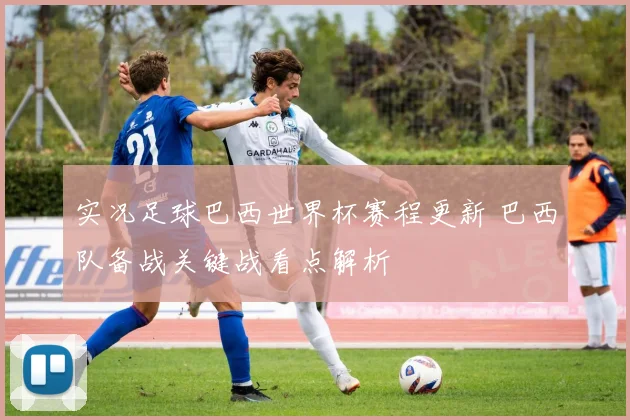 实况足球巴西世界杯赛程更新 巴西队备战关键战看点解析