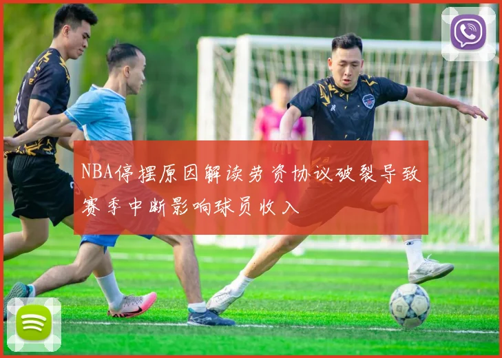 NBA停摆原因解读劳资协议破裂导致赛季中断影响球员收入