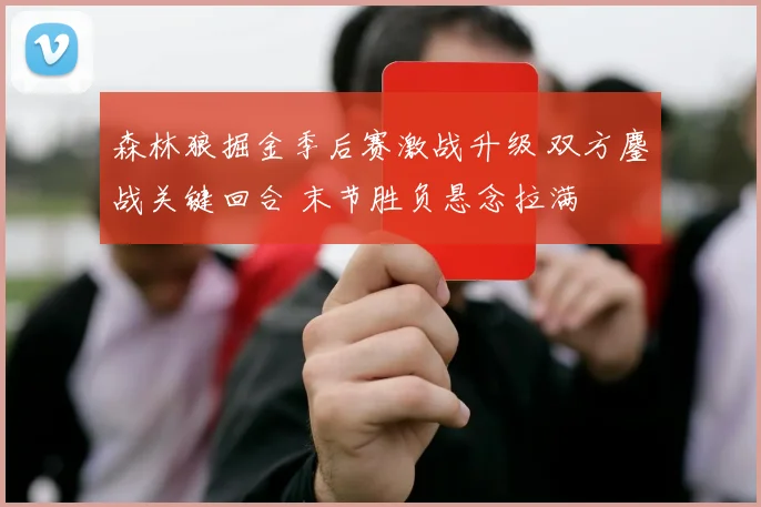 森林狼掘金季后赛激战升级 双方鏖战关键回合 末节胜负悬念拉满