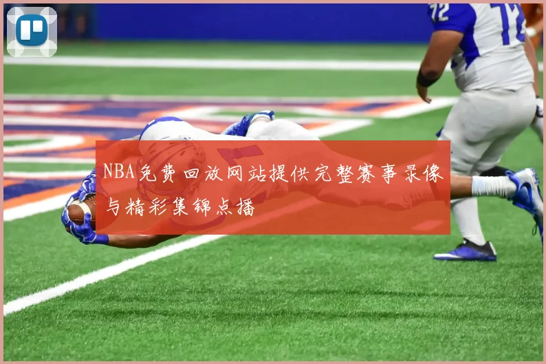 NBA免费回放网站提供完整赛事录像与精彩集锦点播