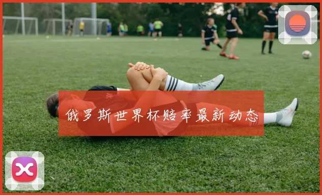 俄罗斯世界杯赔率最新动态