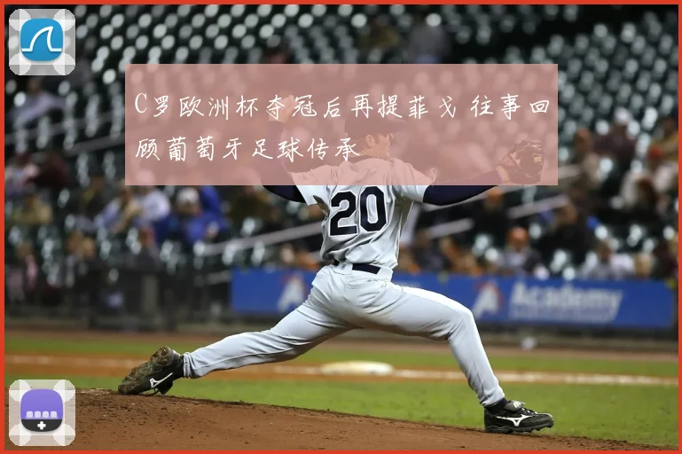 C罗欧洲杯夺冠后再提菲戈 往事回顾葡萄牙足球传承