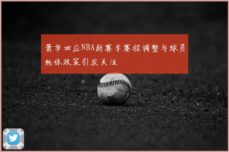 萧华回应NBA新赛季赛程调整与球员轮休政策引发关注