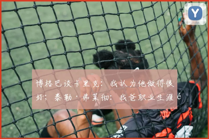 博格巴谈卡里克:我认为他做得很好;泰勒·弗莱彻:我爸职业生涯都没进过世界杯或欧洲杯,所以他为我高兴