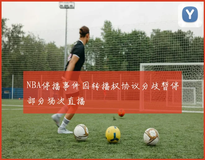 NBA停播事件因转播权协议分歧暂停部分场次直播