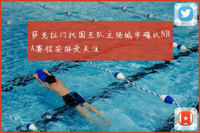 萨克拉门托国王队主场城市确认NBA赛程安排受关注