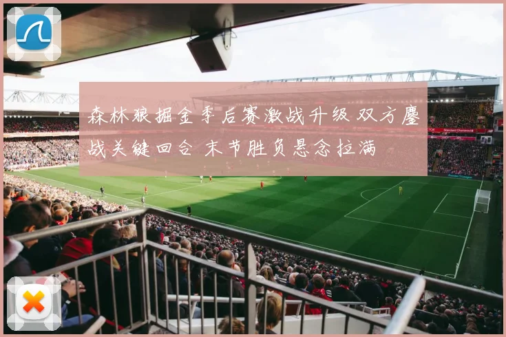 森林狼掘金季后赛激战升级 双方鏖战关键回合 末节胜负悬念拉满
