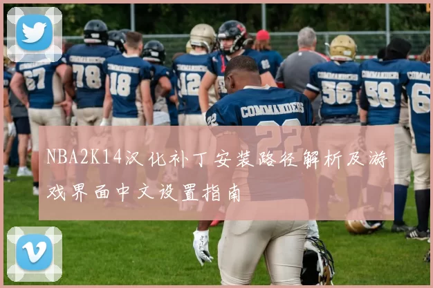 NBA2K14汉化补丁安装路径解析及游戏界面中文设置指南