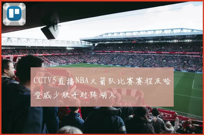 CCTV5直播NBA火箭队比赛赛程及哈登威少联手对阵湖人