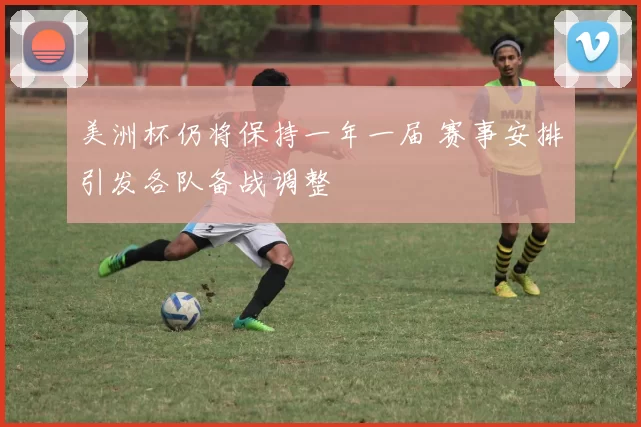 美洲杯仍将保持一年一届 赛事安排引发各队备战调整