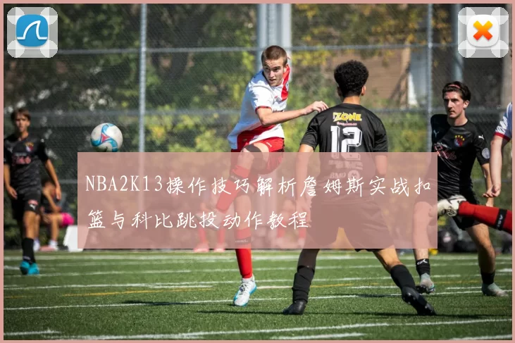 NBA2K13操作技巧解析詹姆斯实战扣篮与科比跳投动作教程