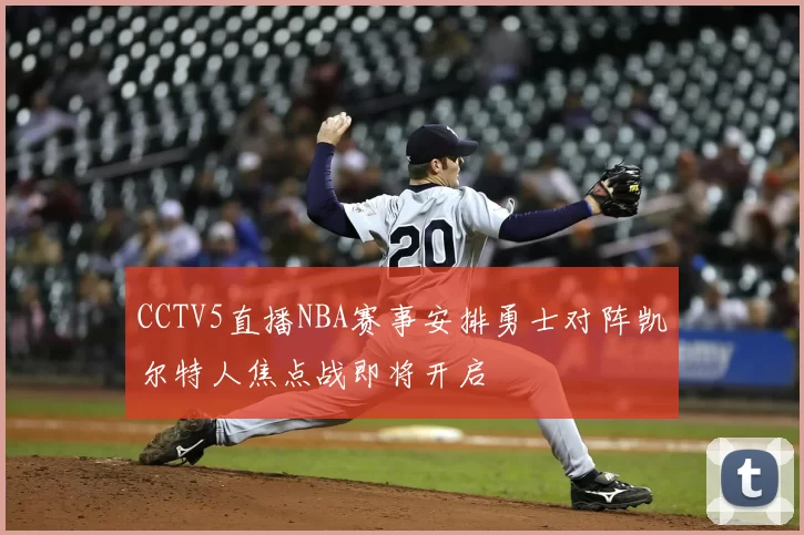 CCTV5直播NBA赛事安排勇士对阵凯尔特人焦点战即将开启