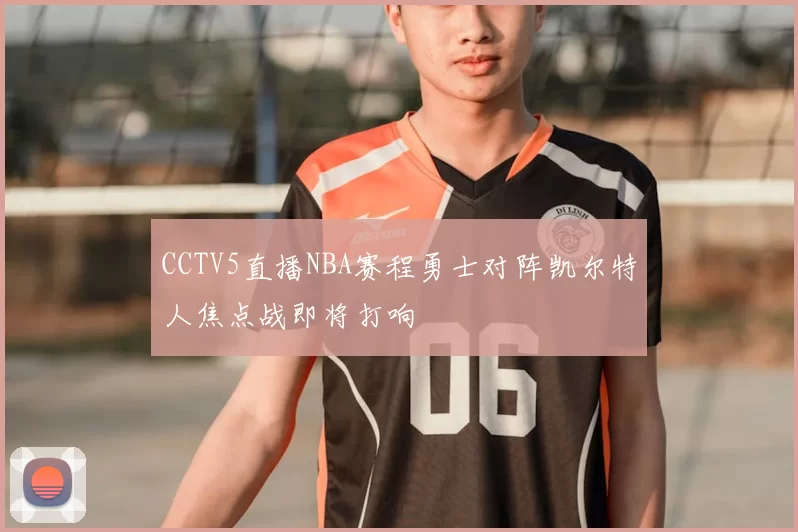 CCTV5直播NBA赛程勇士对阵凯尔特人焦点战即将打响