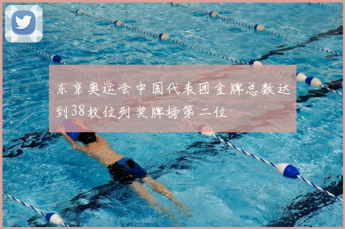 东京奥运会中国代表团金牌总数达到38枚位列奖牌榜第二位