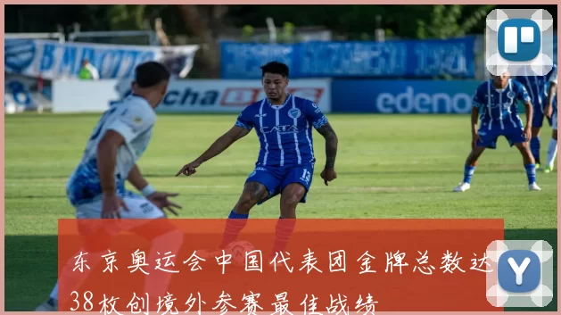 东京奥运会中国代表团金牌总数达38枚创境外参赛最佳战绩