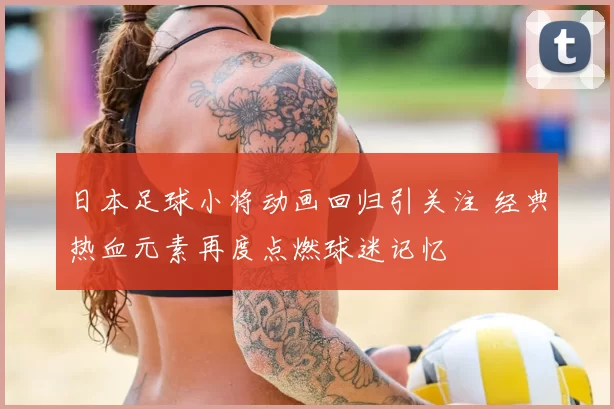 日本足球小将动画回归引关注 经典热血元素再度点燃球迷记忆