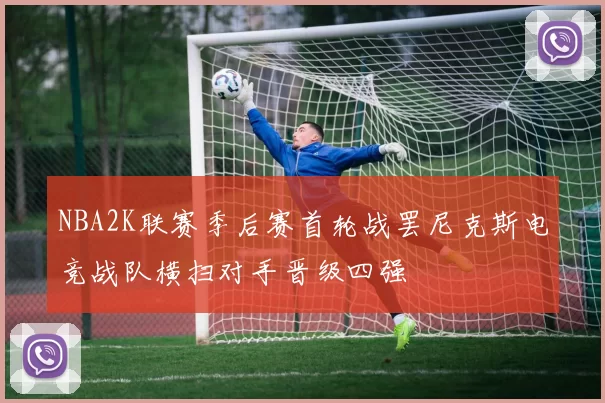 NBA2K联赛季后赛首轮战罢尼克斯电竞战队横扫对手晋级四强