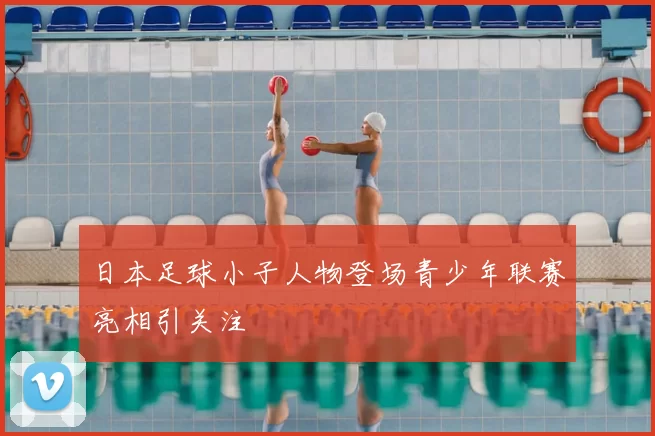 日本足球小子人物登场青少年联赛亮相引关注
